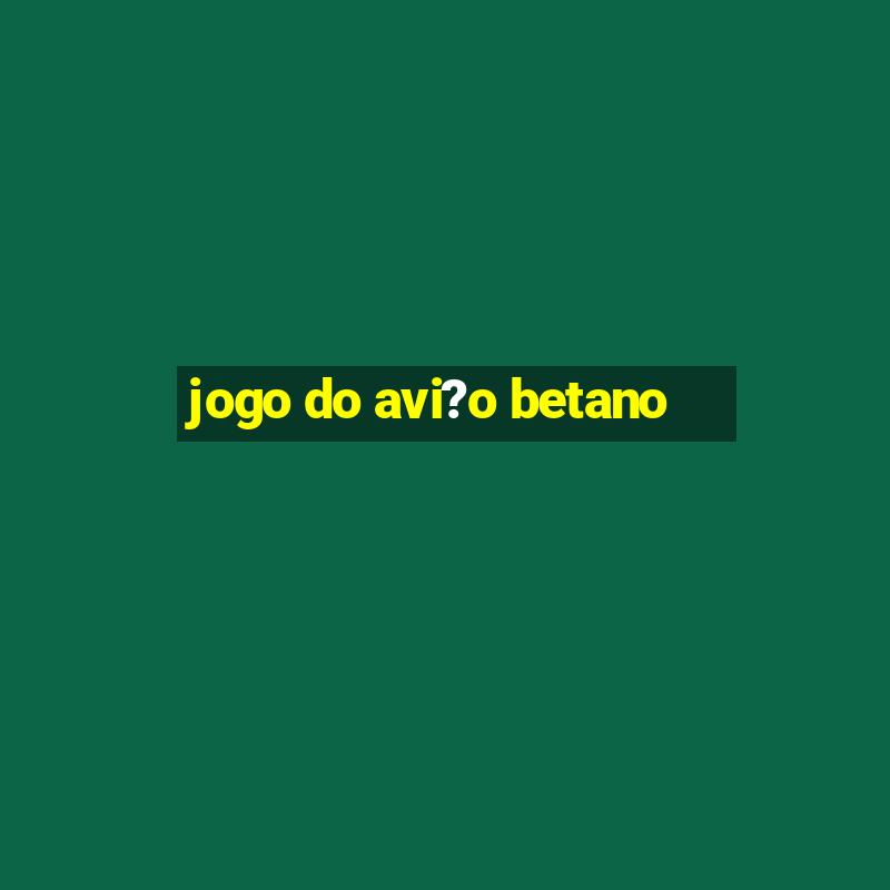 jogo do avi?o betano