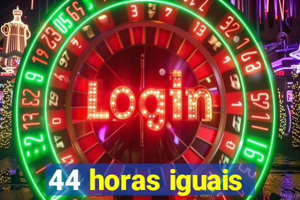 44 horas iguais