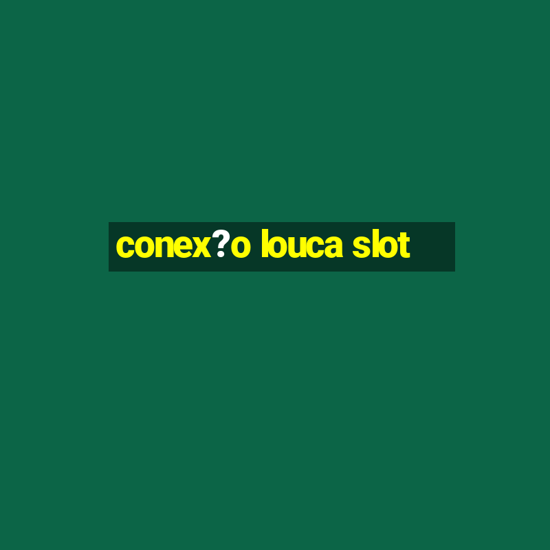 conex?o louca slot