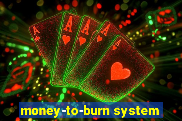 money-to-burn system