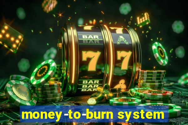 money-to-burn system