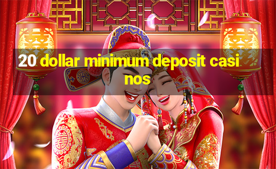 20 dollar minimum deposit casinos