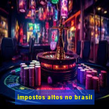 impostos altos no brasil