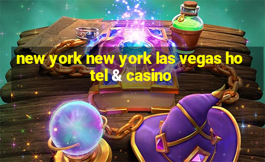 new york new york las vegas hotel & casino