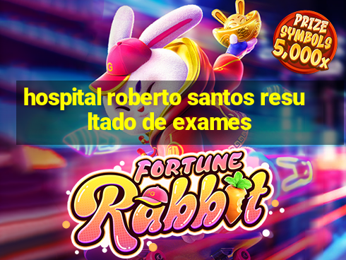 hospital roberto santos resultado de exames