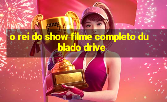 o rei do show filme completo dublado drive