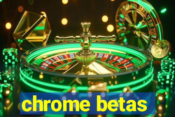 chrome betas