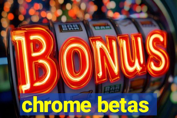 chrome betas