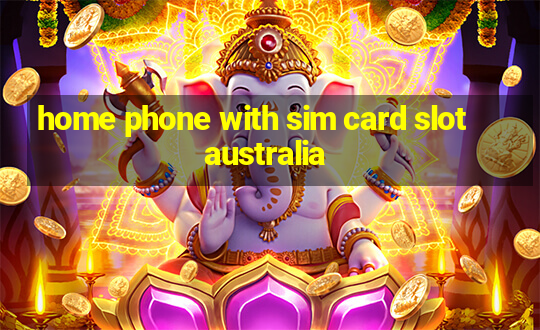 home phone with sim card slot australia