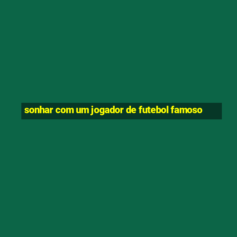 sonhar com um jogador de futebol famoso