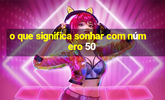 o que significa sonhar com número 50