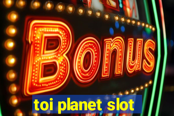 toi planet slot