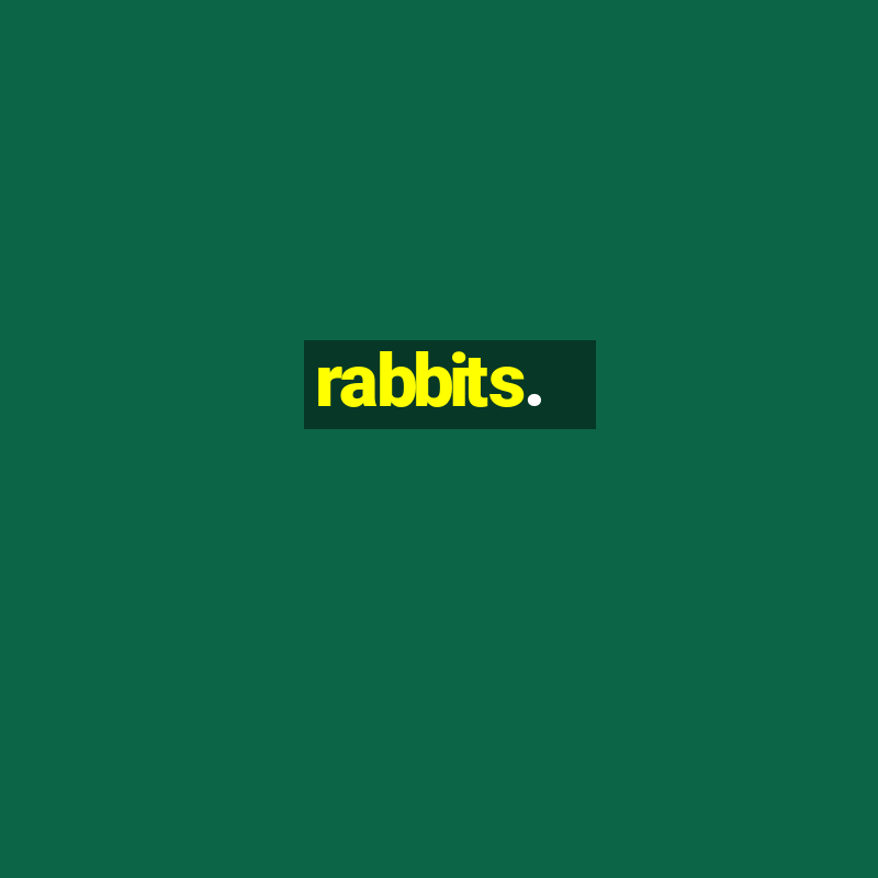 rabbits.