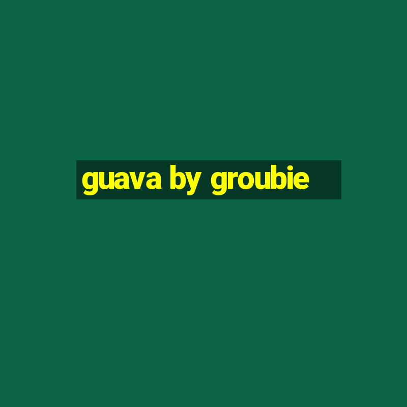 guava by groubie