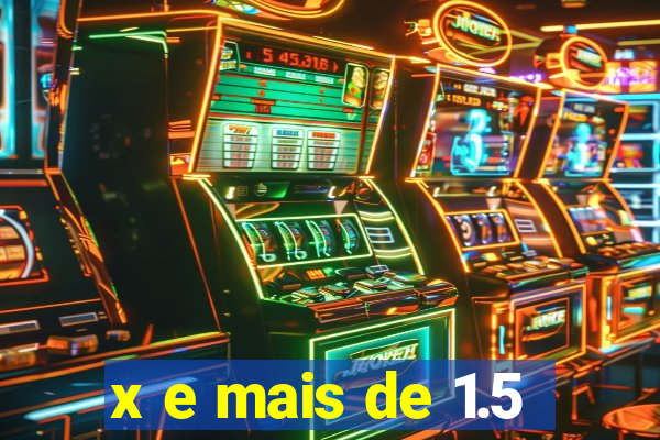 x e mais de 1.5