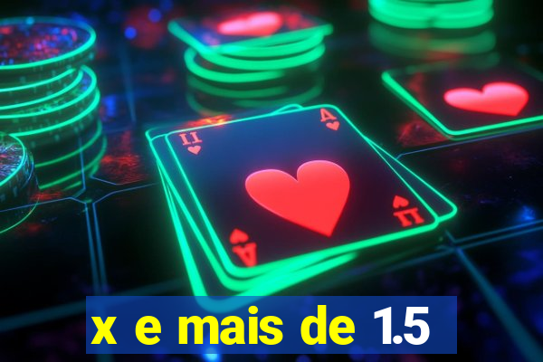 x e mais de 1.5