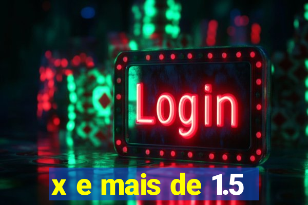 x e mais de 1.5