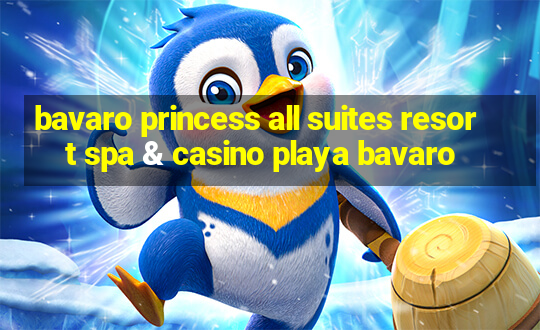 bavaro princess all suites resort spa & casino playa bavaro