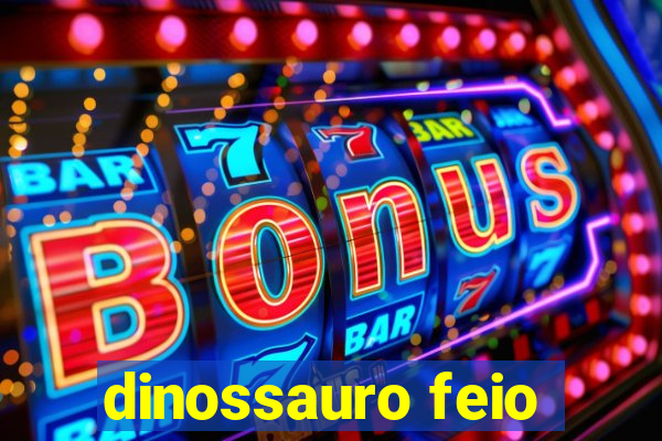 dinossauro feio