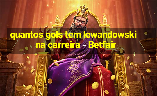 quantos gols tem lewandowski na carreira - Betfair