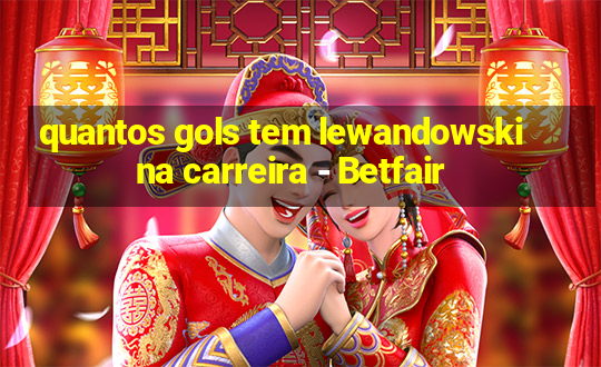 quantos gols tem lewandowski na carreira - Betfair