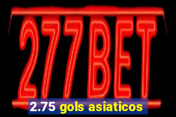 2.75 gols asiaticos