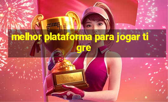 melhor plataforma para jogar tigre