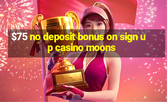 $75 no deposit bonus on sign up casino moons