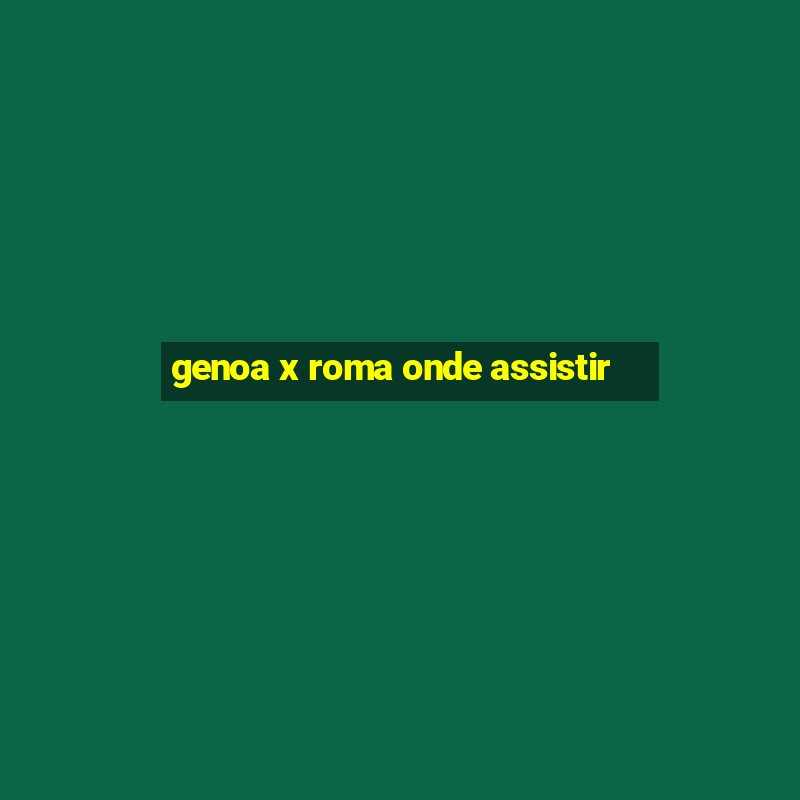 genoa x roma onde assistir