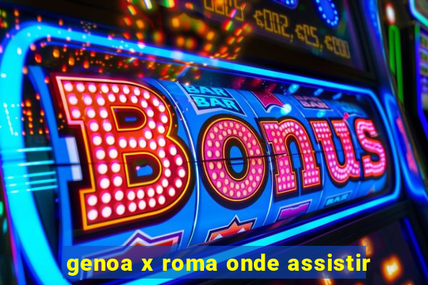 genoa x roma onde assistir