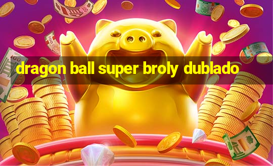 dragon ball super broly dublado