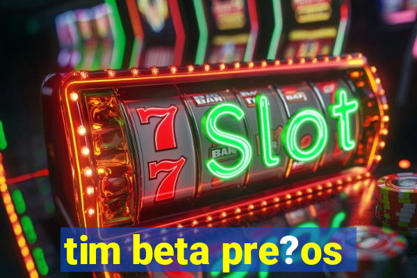 tim beta pre?os