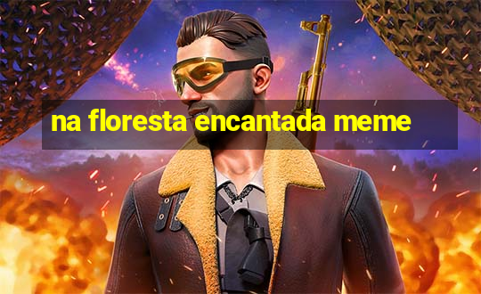 na floresta encantada meme