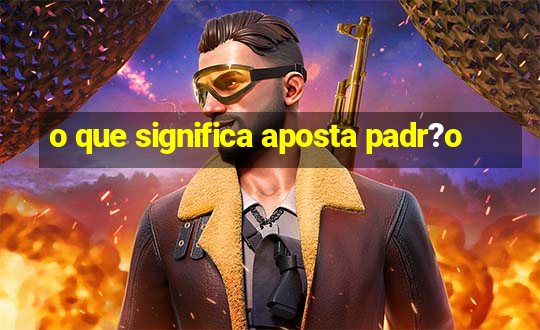 o que significa aposta padr?o