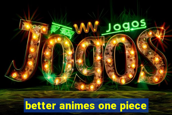 better animes one piece