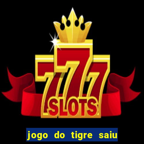 jogo do tigre saiu do ar