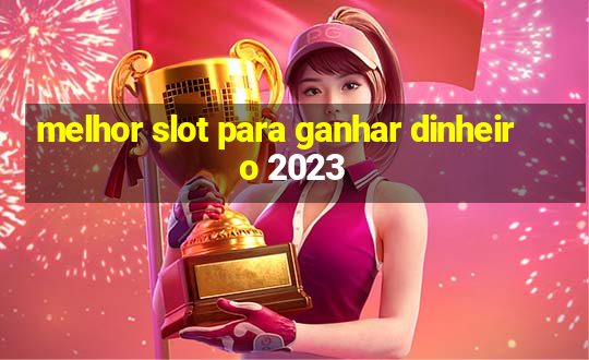 melhor slot para ganhar dinheiro 2023