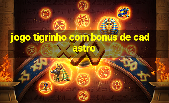 jogo tigrinho com bonus de cadastro