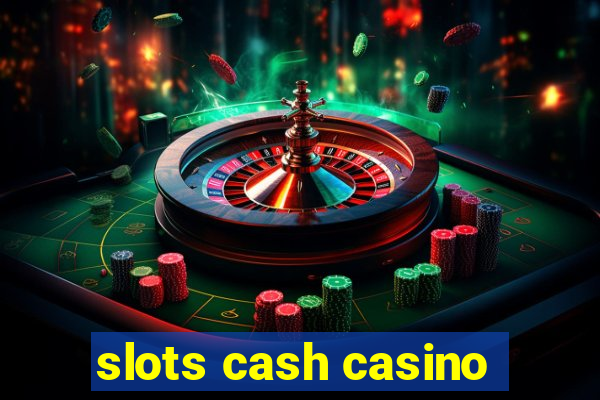 slots cash casino