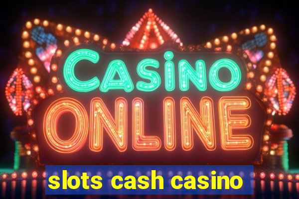 slots cash casino