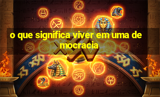 o que significa viver em uma democracia