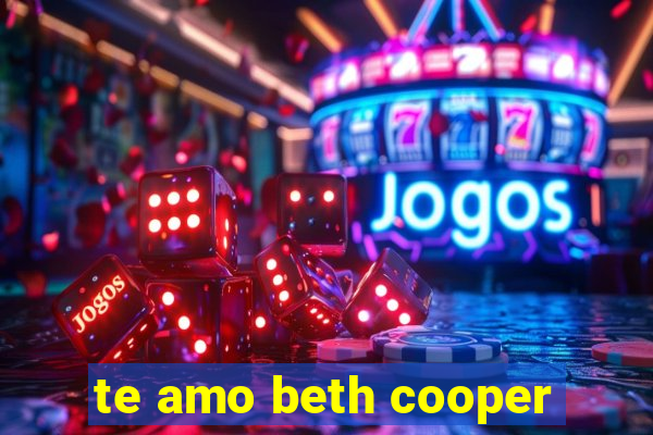 te amo beth cooper