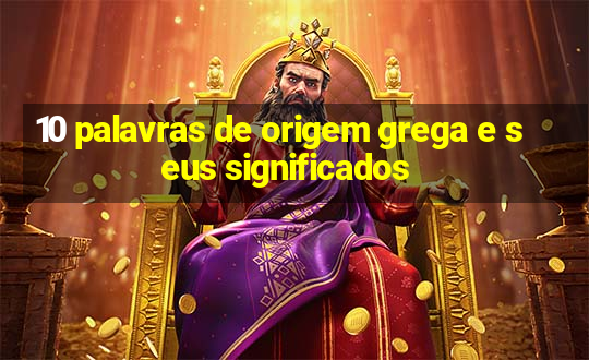 10 palavras de origem grega e seus significados