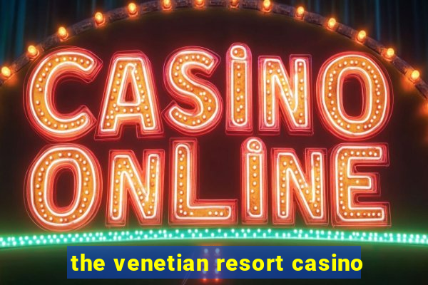 the venetian resort casino