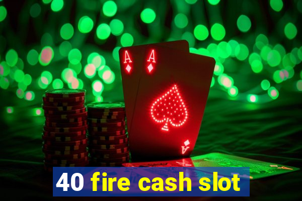 40 fire cash slot