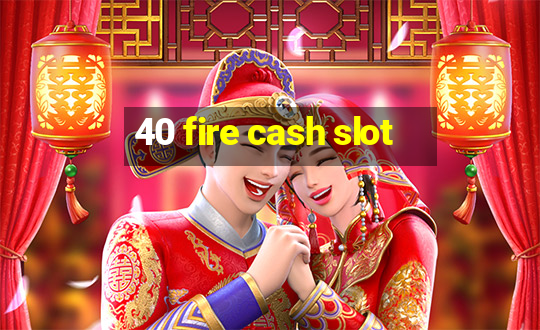 40 fire cash slot