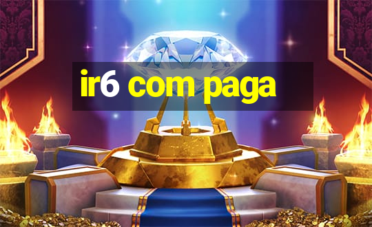 ir6 com paga