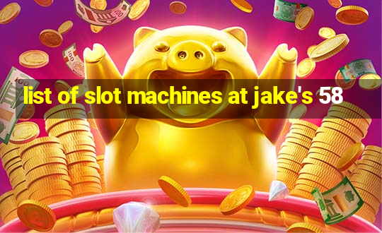 list of slot machines at jake's 58