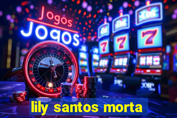 lily santos morta