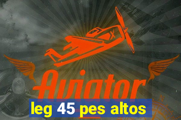 leg 45 pes altos